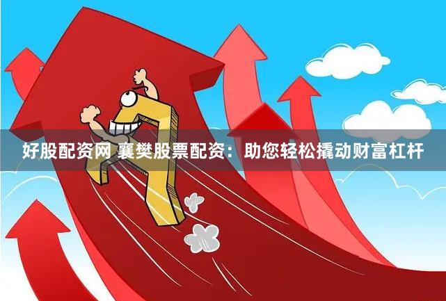 好股配资网 襄樊股票配资：助您轻松撬动财富杠杆