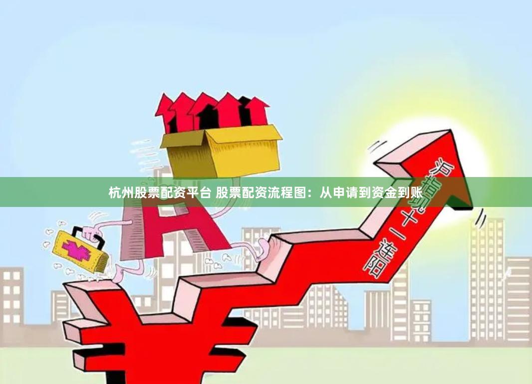 杭州股票配资平台 股票配资流程图：从申请到资金到账