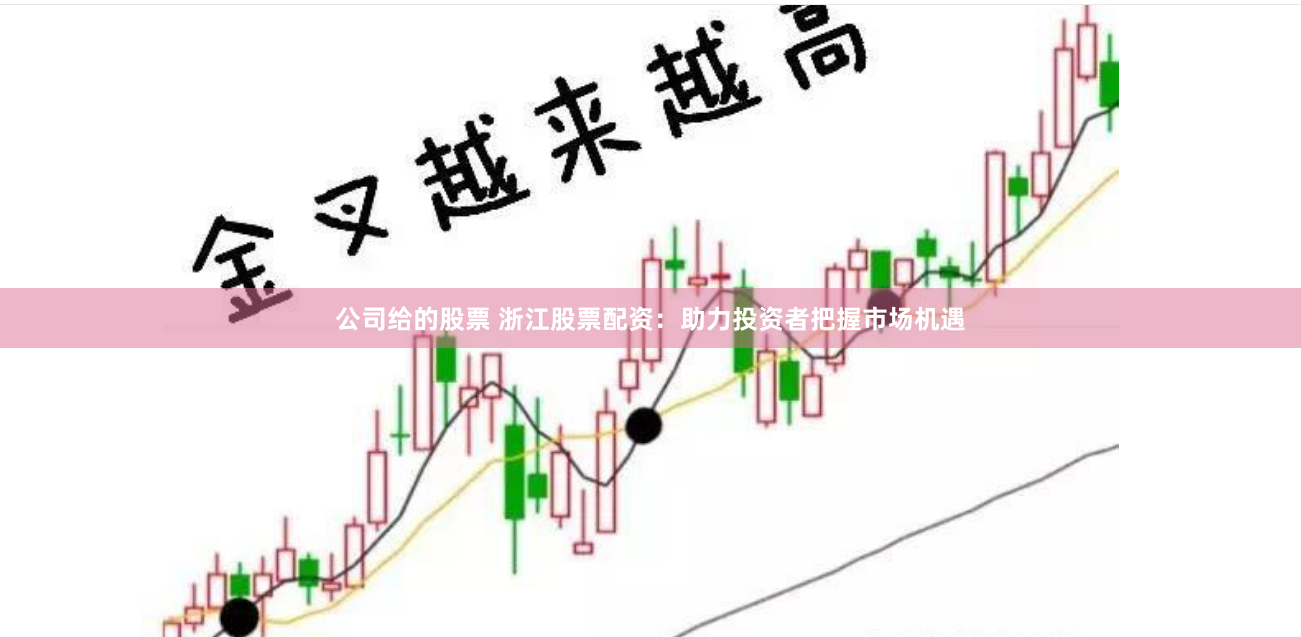 公司给的股票 浙江股票配资：助力投资者把握市场机遇