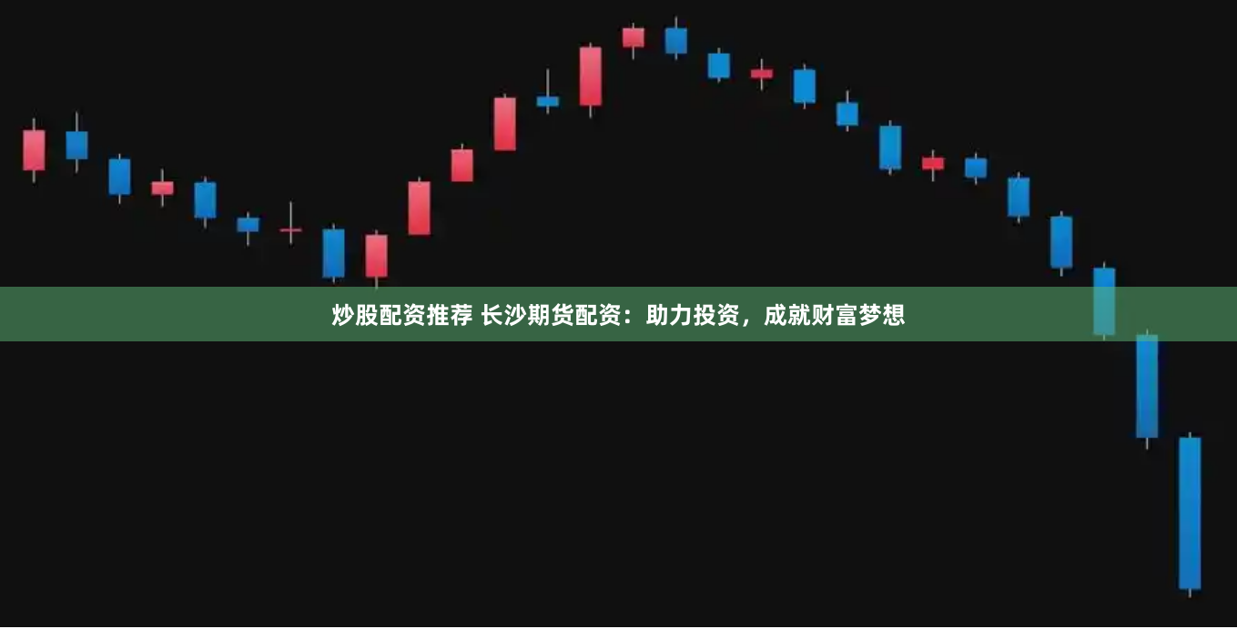 炒股配资推荐 长沙期货配资：助力投资，成就财富梦想
