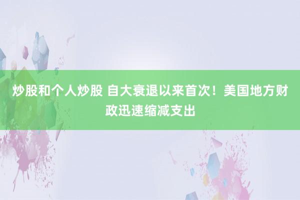 炒股和个人炒股 自大衰退以来首次！美国地方财政迅速缩减支出