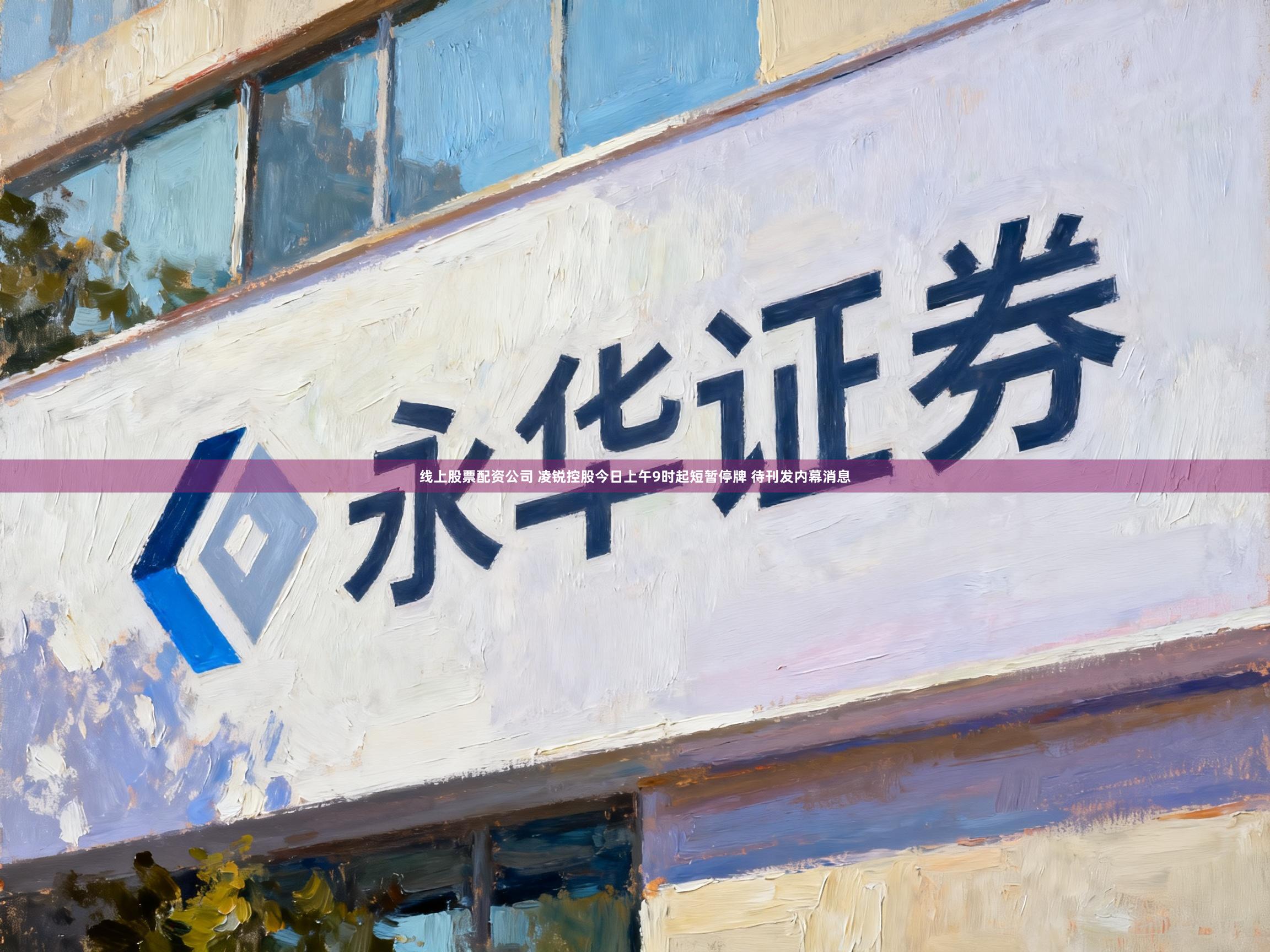 线上股票配资公司 凌锐控股今日上午9时起短暂停牌 待刊发内幕消息