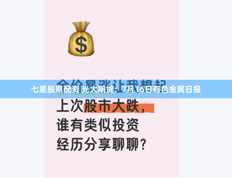 七星股票配资 光大期货：7月16日有色金属日报