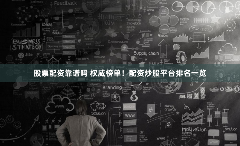 股票配资靠谱吗 权威榜单！配资炒股平台排名一览
