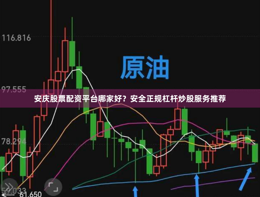 安庆股票配资平台哪家好？安全正规杠杆炒股服务推荐