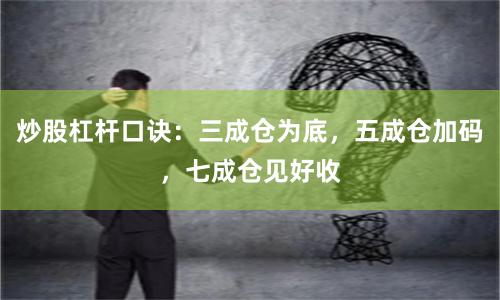 炒股杠杆口诀：三成仓为底，五成仓加码，七成仓见好收