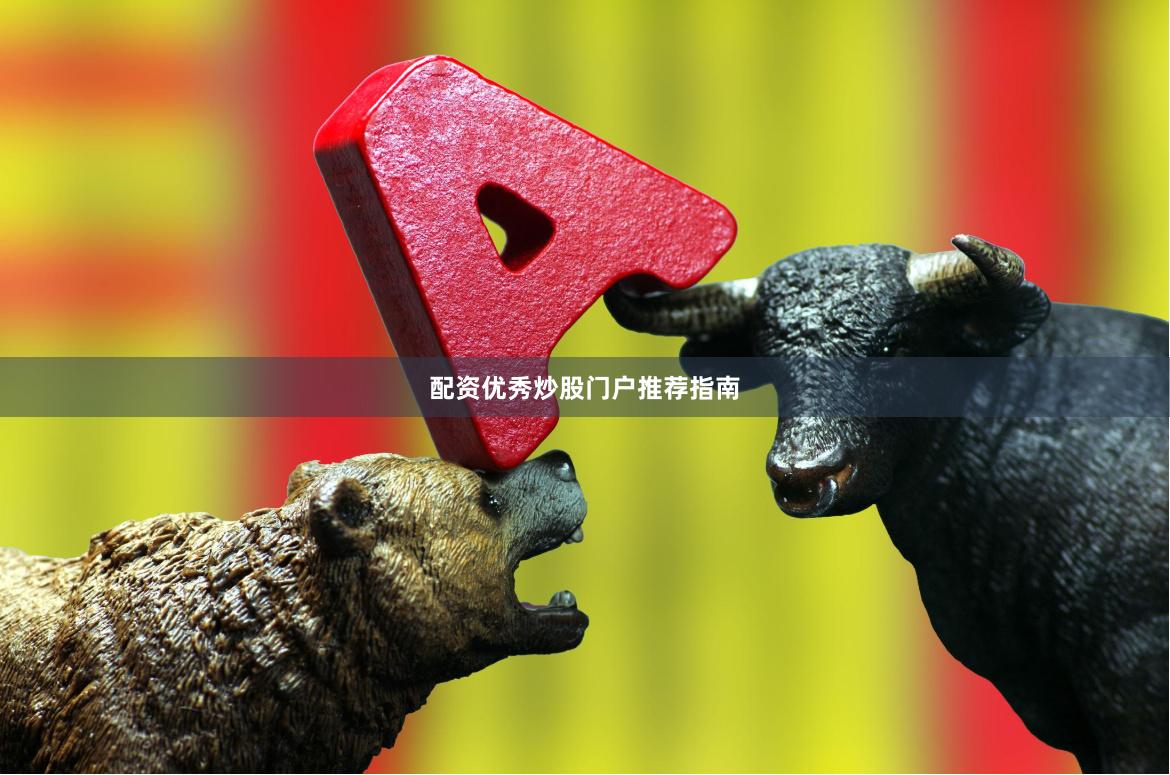 配资优秀炒股门户推荐指南