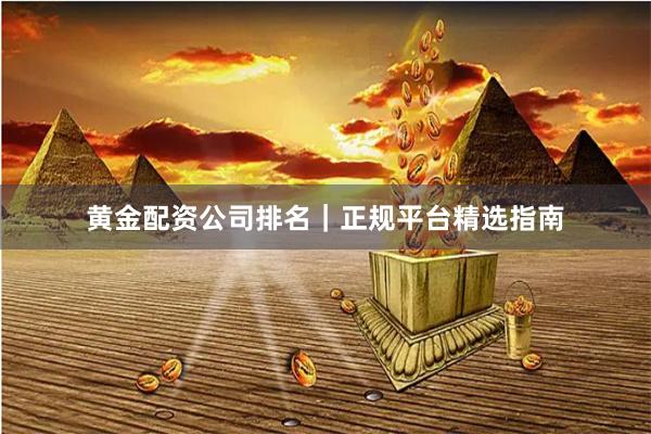 黄金配资公司排名｜正规平台精选指南