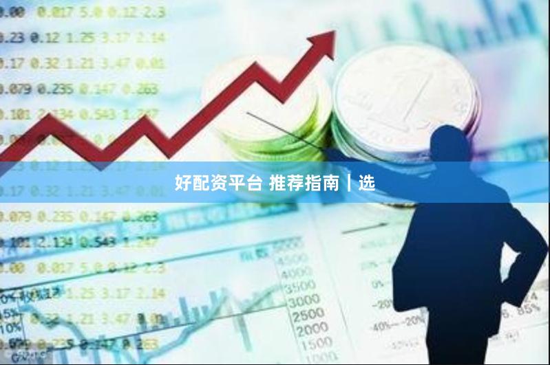 好配资平台 推荐指南｜选