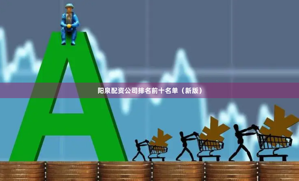 阳泉配资公司排名前十名单（新版）
