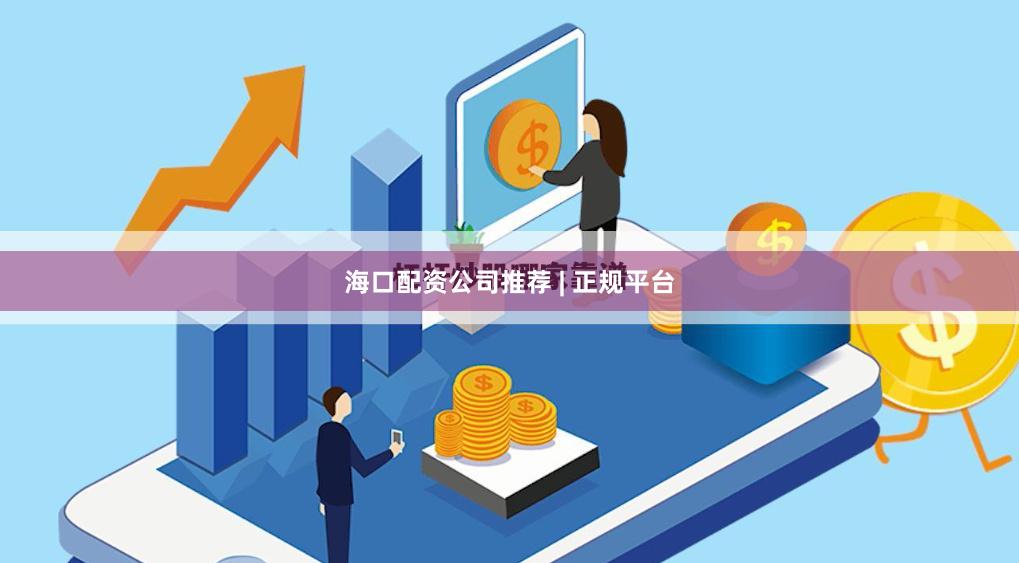海口配资公司推荐 | 正规平台