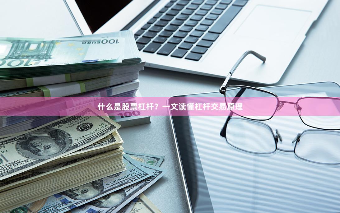 什么是股票杠杆？一文读懂杠杆交易原理