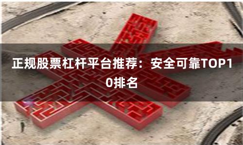 正规股票杠杆平台推荐：安全可靠TOP10排名