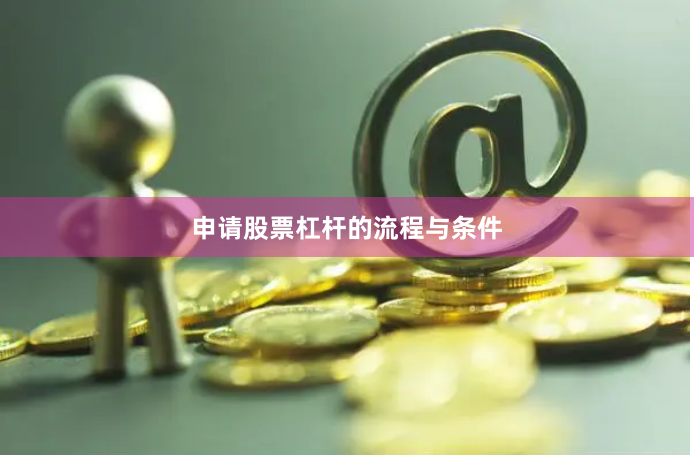 申请股票杠杆的流程与条件