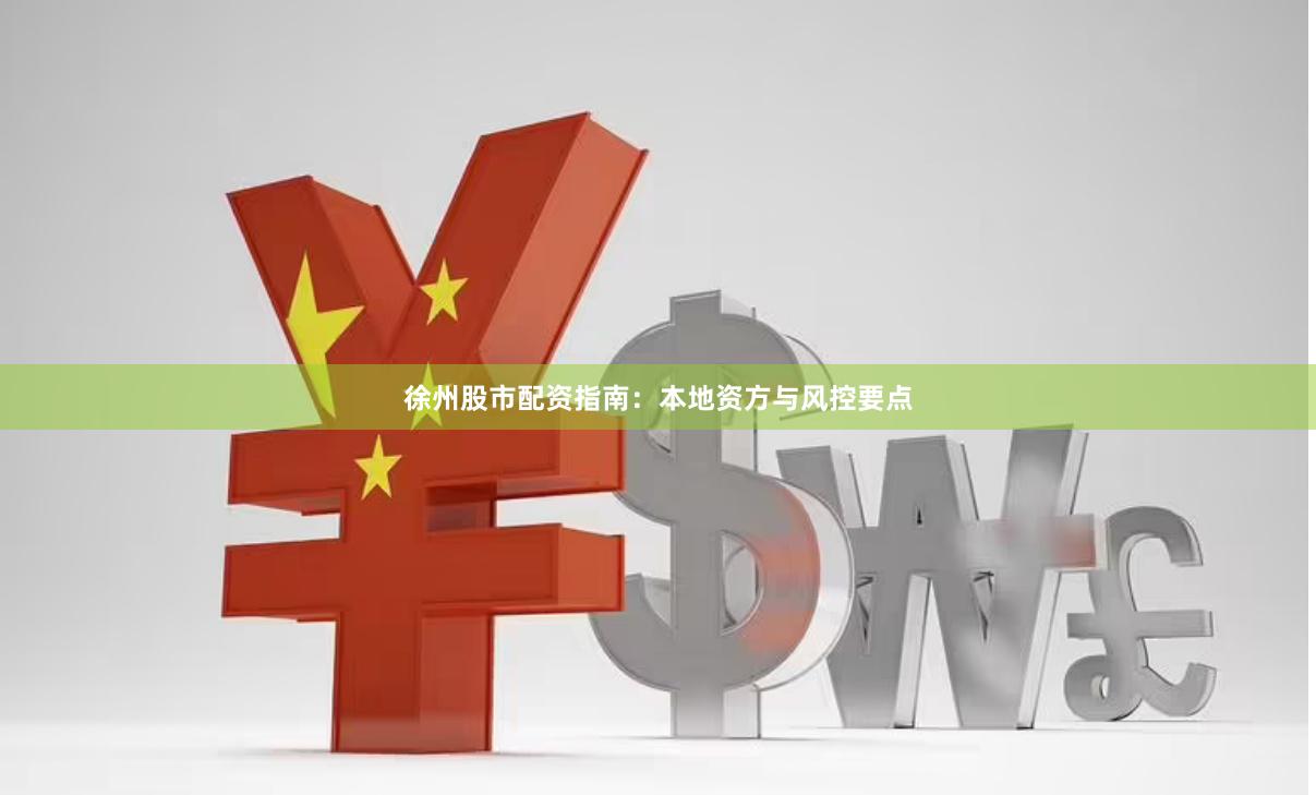 徐州股市配资指南：本地资方与风控要点