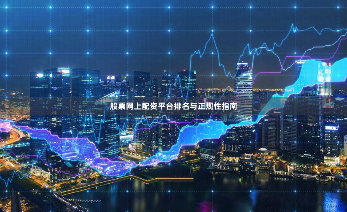 股票网上配资平台排名与正规性指南